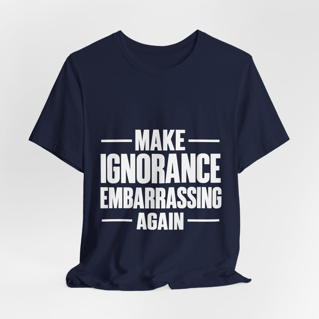 Make Ignorance Embarrassing Again T-Shirt