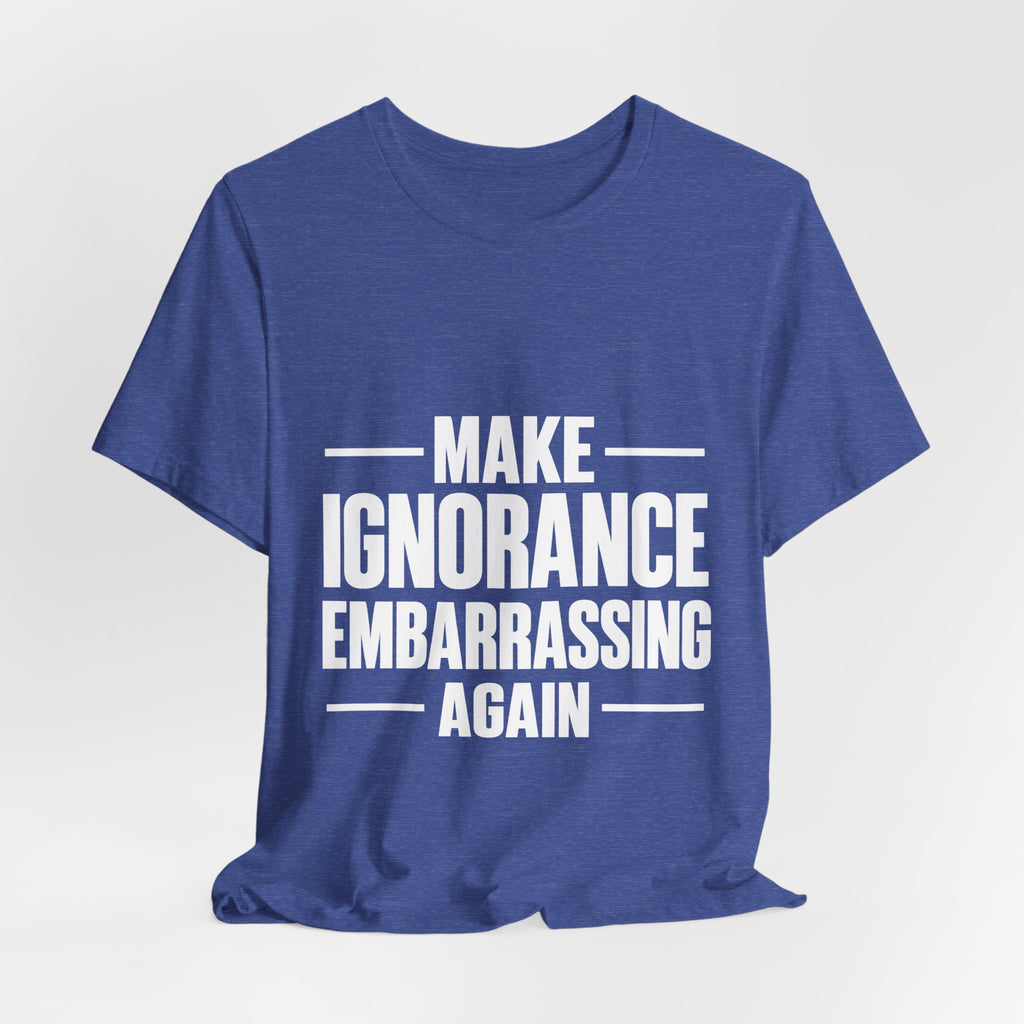 Make Ignorance Embarrassing Again T-Shirt