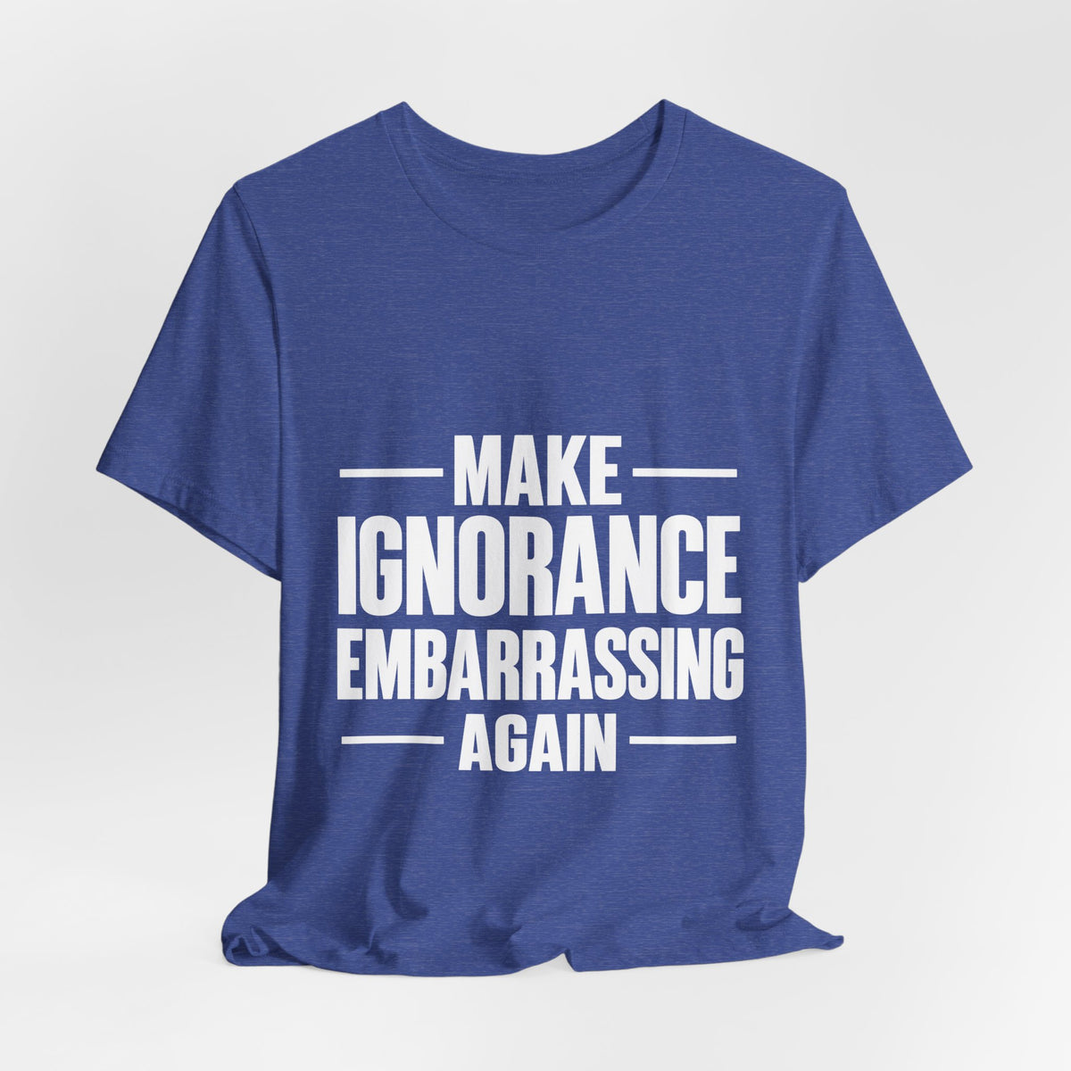 Make Ignorance Embarrassing Again T-Shirt