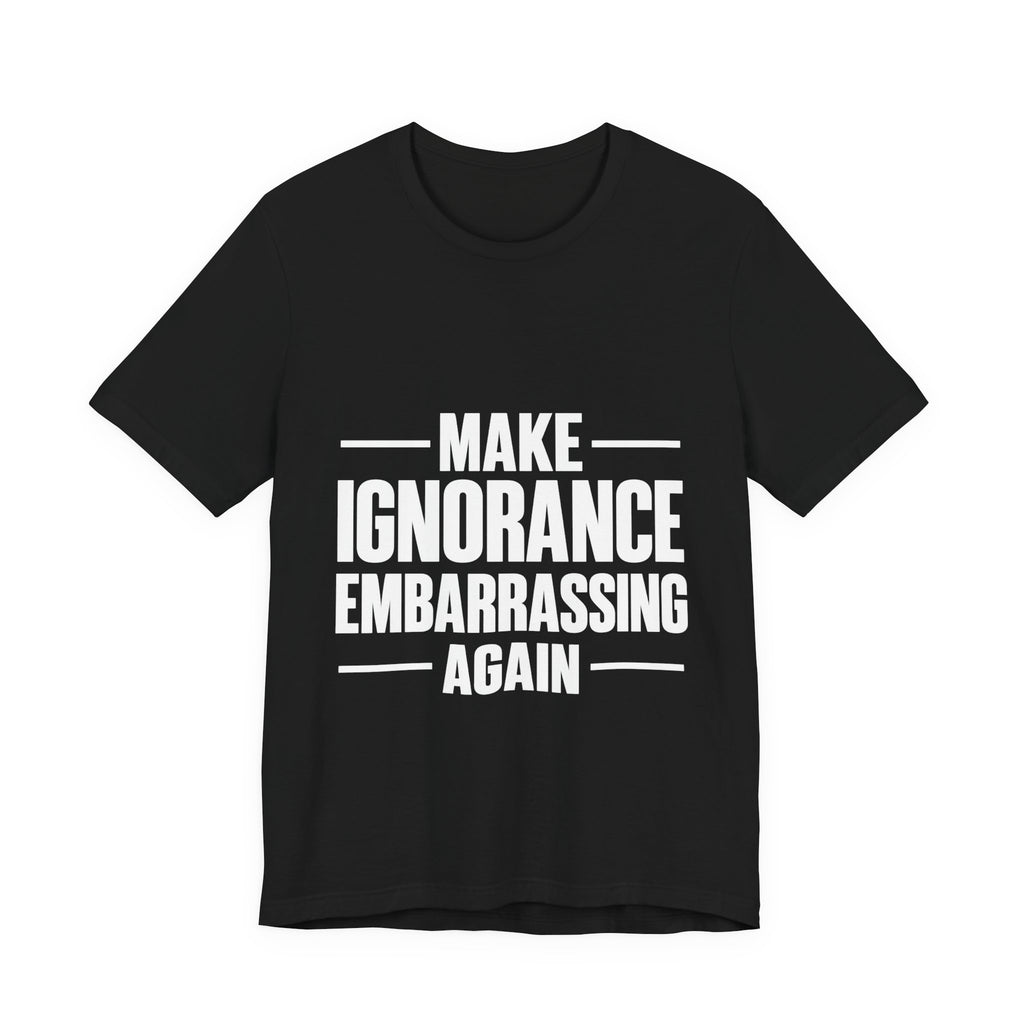 Make Ignorance Embarrassing Again T-Shirt