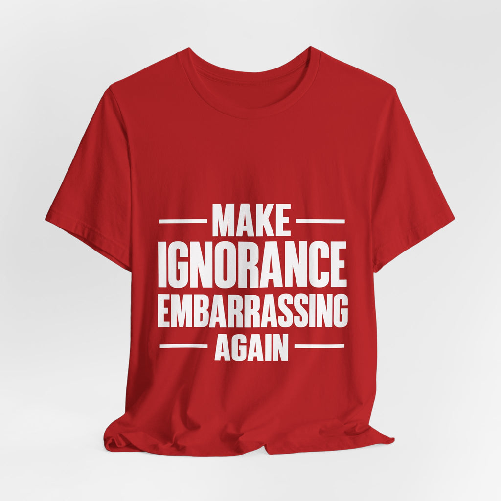 Make Ignorance Embarrassing Again T-Shirt