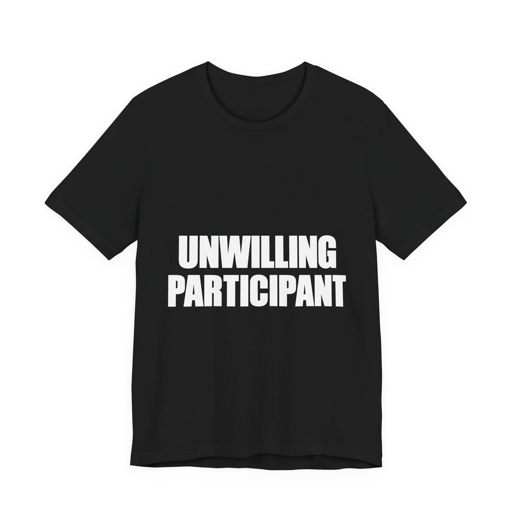Unwilling Participant T-Shirt — Here Under Protest