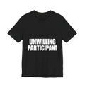 Unwilling Participant T-Shirt — Here Under Protest