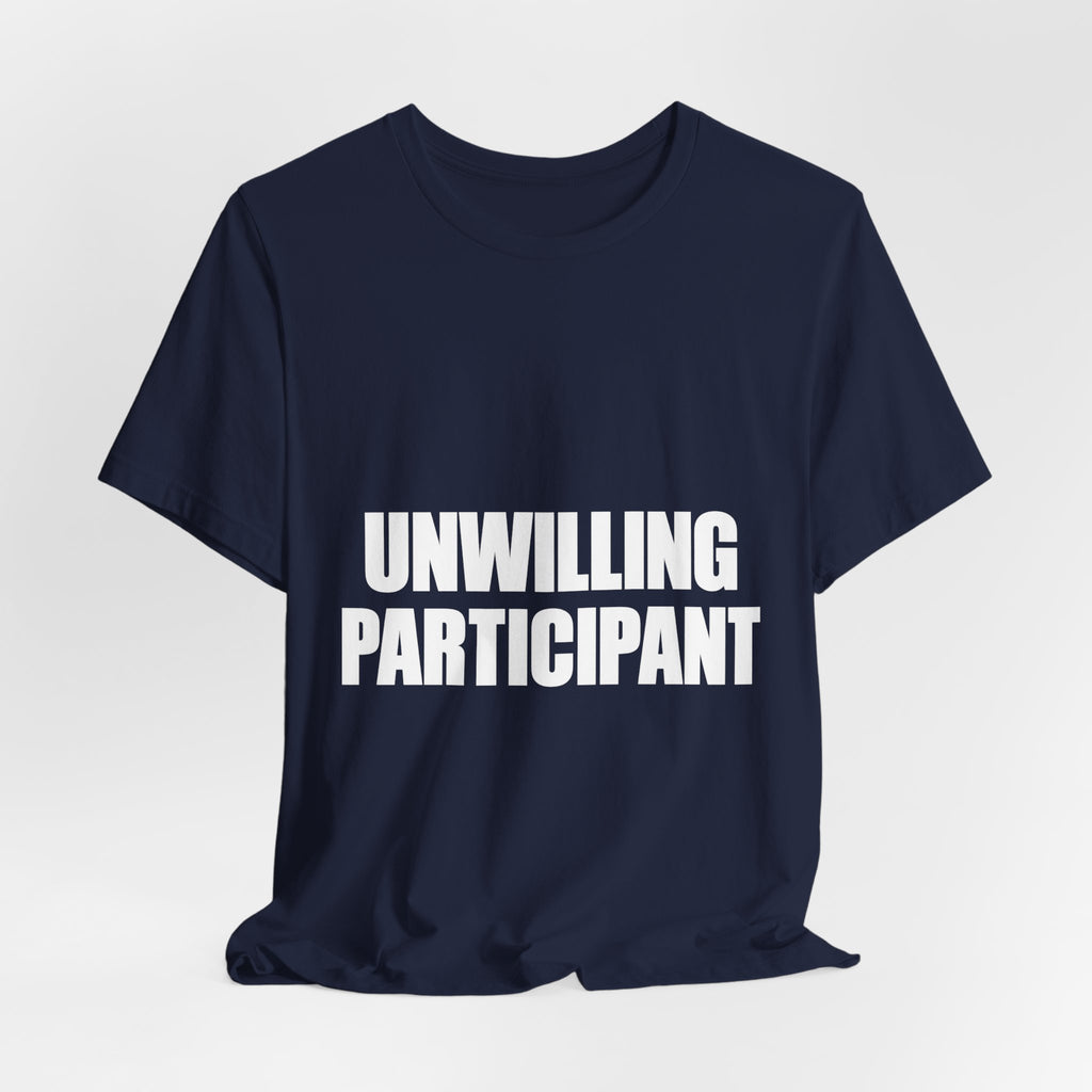 Unwilling Participant T-Shirt — Here Under Protest