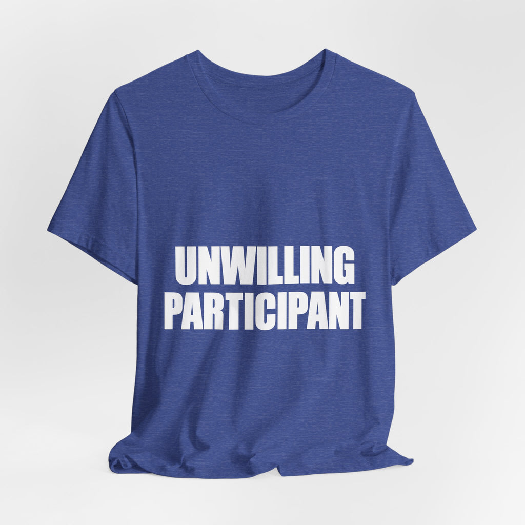 Unwilling Participant T-Shirt — Here Under Protest