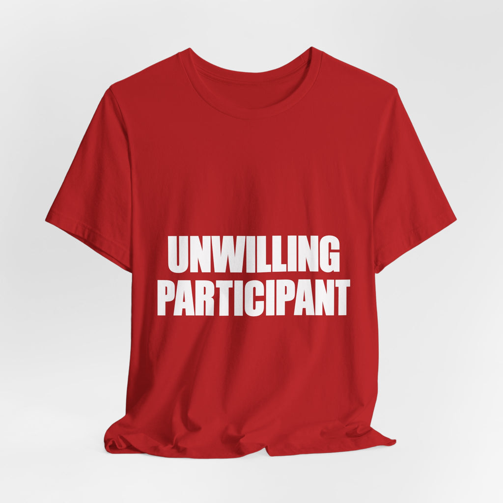 Unwilling Participant T-Shirt — Here Under Protest